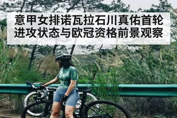 意甲女排诺瓦拉石川真佑首轮进攻状态与欧冠资格前景观察 - kaiyun